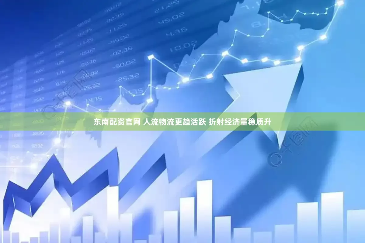 东南配资官网 人流物流更趋活跃 折射经济量稳质升