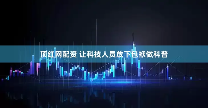 顶红网配资 让科技人员放下包袱做科普