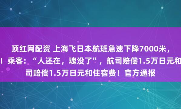顶红网配资 上海飞日本航班急速下降7000米，氧气面罩突然掉落！乘客：“人还在，魂没了”，航司赔偿1.5万日元和住宿费！官方通报