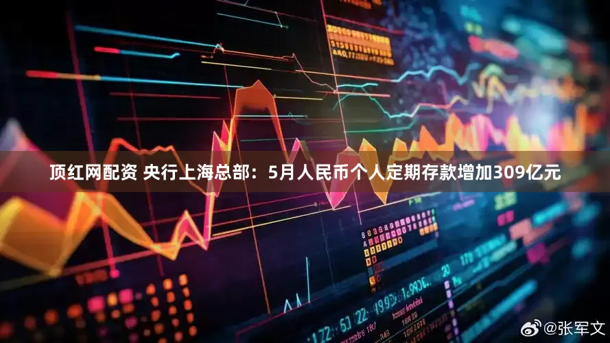 顶红网配资 央行上海总部：5月人民币个人定期存款增加309亿元