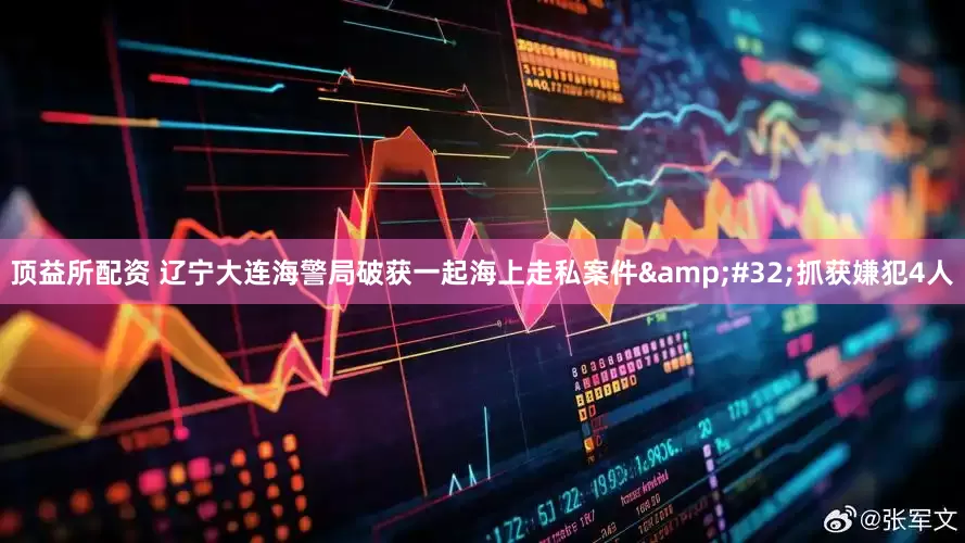 顶益所配资 辽宁大连海警局破获一起海上走私案件&#32;抓获嫌犯4人